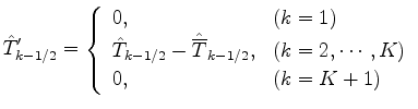 $\displaystyle \hat{T}_{k-1/2}' = \left\{ \begin{array}{ll} 0 , & \text{($k = 1$...
..., & \text{($k = 2, \cdots, K$)} \\ 0 , & \text{($k = K+1$)} \end{array} \right.$