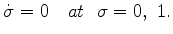 $\displaystyle \dot{\sigma} = 0 \ \ \ at \ \ \sigma = 0 , \ 1 .$