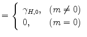 $\displaystyle = \left\{ \begin{array}{ll} \gamma_{H,0}, & \text{($m \ne 0$)} \\ 0 , & \text{($m = 0$)} \end{array} \right.$