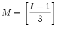 $ {\displaystyle M= \left[ \frac{I-1}{3} \right] }$