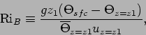 \begin{displaymath}
\mbox{Ri}_{B} \equiv \frac{gz_{1}(\Theta _{sfc}-\Theta _
{z=z1})}{\overline{\Theta }_{z=z1}u_{z=z1}},
\end{displaymath}