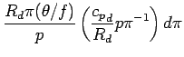 $\displaystyle \frac{R_{d} \pi (\theta/f) }{p}
\left(
\frac{{c_{p}}_{d}}{R_{d}} p \pi^{-1}
\right)d\pi$