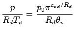 $\displaystyle \frac{p}{R_{d}T_{v} }
=
\frac{p_{0} \pi^{{c_{v}}_{d}/R_{d}}}{R_{d} \theta_{v}}$