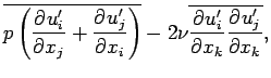 $\displaystyle \overline{p\left(\DP{u^{\prime}_{i}}{x_{j}}
+ \DP{u^{\prime}_{j}}...
...right)}
- 2\nu \overline{\DP{u^{\prime}_{i}}{x_{k}}\DP{u^{\prime}_{j}}{x_{k}}},$