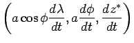 $\displaystyle \left(a\cos\phi\DD{\lambda}{t}, a\DD{\phi}{t}, \DD{z^*}{t}\right)$